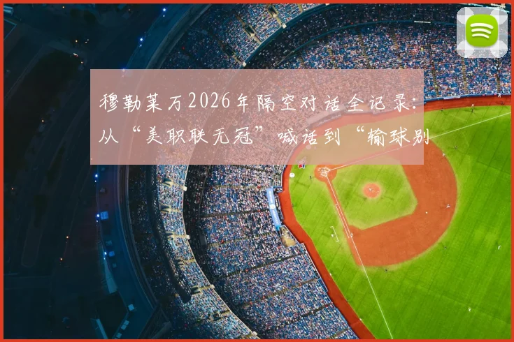 穆勒莱万2026年隔空对话全记录：从“美职联无冠”喊话到“输球别笑”回应始末
