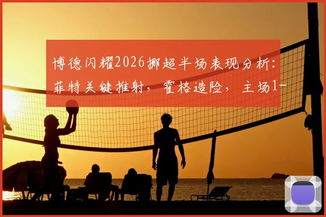 博德闪耀2026挪超半场表现分析：菲特关键推射，霍格造险，主场1-0领先奥斯陆