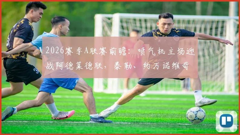 2026赛季A联赛前瞻:喷气机主场迎战阿德莱德联,泰勒、约万诺维奇首发冲锋,罗斯、穆尼兹替补待命