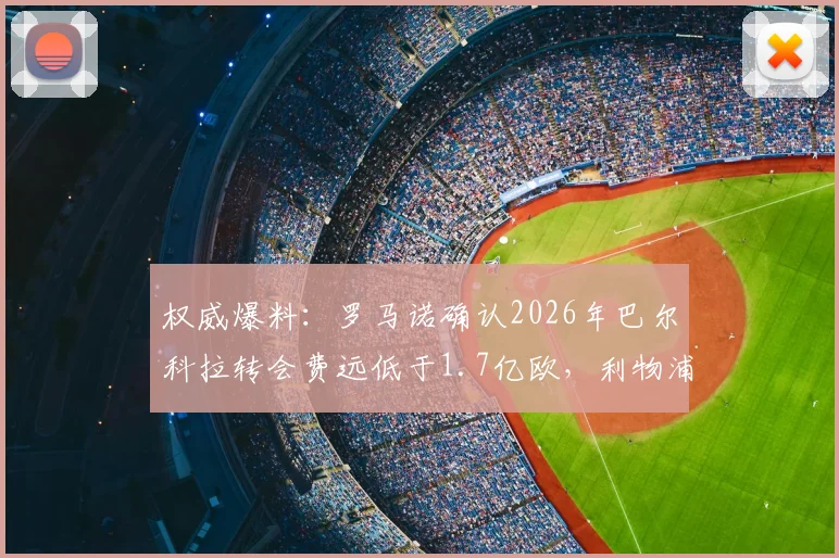 权威爆料:罗马诺确认2026年巴尔科拉转会费远低于1.7亿欧,利物浦正式报价即将官宣,巴黎如何回应?