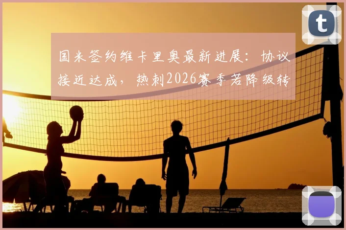 国米签约维卡里奥最新进展：协议接近达成，热刺2026赛季若降级转会费有望降低，附门将引援市场深度解读