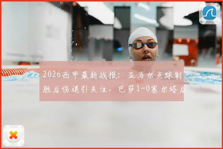 2026西甲最新战报:亚马尔点球制胜后伤退引关注,巴萨1-0塞尔塔后领先优势扩大至9分(附全场录像回放入口)