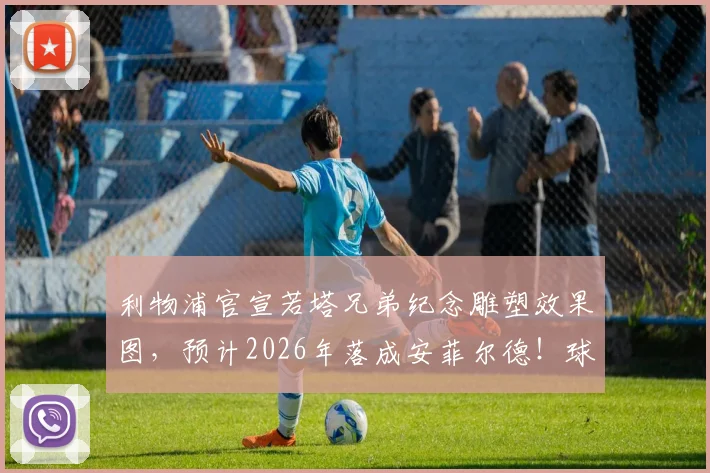 利物浦官宣若塔兄弟纪念雕塑效果图,预计2026年落成安菲尔德!球迷热议安装位置与设计细节