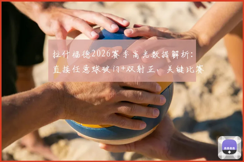 拉什福德2026赛季高光数据解析:直接任意球破门+双射正,关键比赛状态全回顾