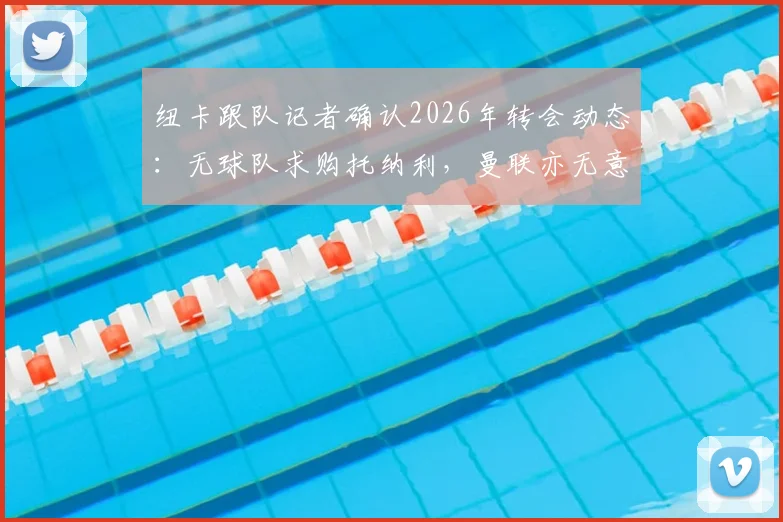 纽卡跟队记者确认2026年转会动态：无球队求购托纳利，曼联亦无意报价