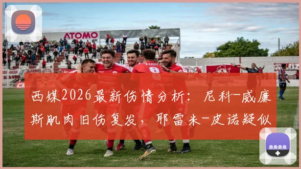 西媒2026最新伤情分析:尼科-威廉斯肌肉旧伤复发,耶雷米-皮诺疑似锁骨骨折,西班牙队再遭打击