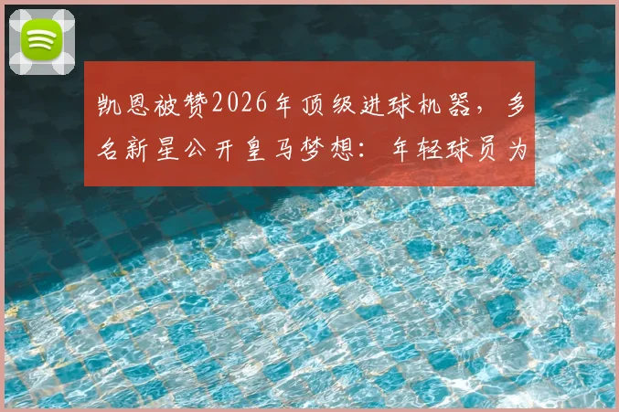 凯恩被赞2026年顶级进球机器，多名新星公开皇马梦想：年轻球员为何都向往伯纳乌？