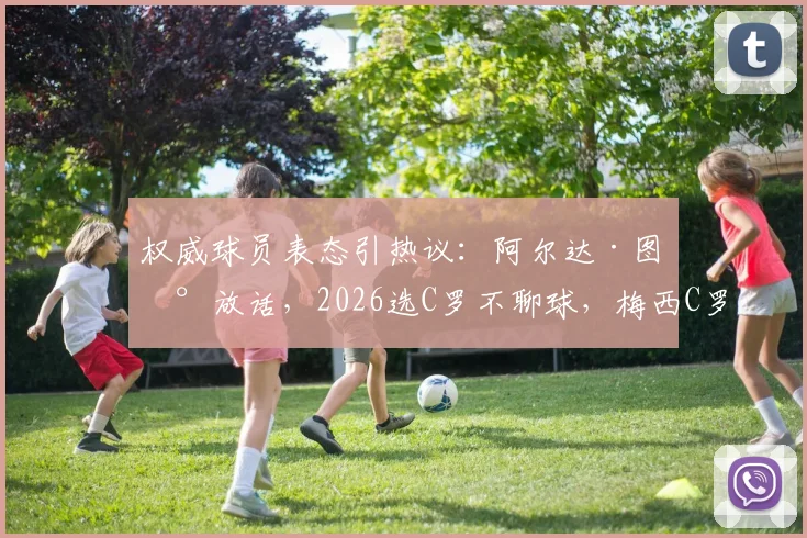 权威球员表态引热议:阿尔达·图兰放话,2026选C罗不聊球,梅西C罗之争谁主沉浮?