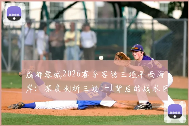 成都蓉城2026赛季客场三连平西海岸:深度剖析三场1-1背后的战术困境与徐正源调整方向
