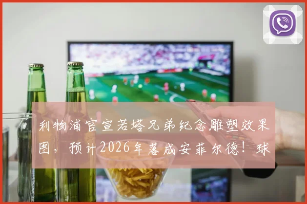 利物浦官宣若塔兄弟纪念雕塑效果图，预计2026年落成安菲尔德！球迷热议安装位置与设计细节