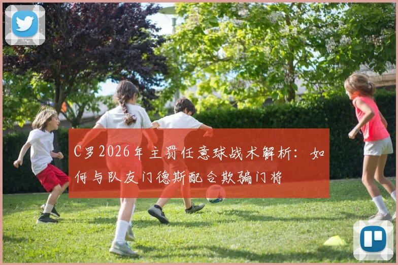 C罗2026年主罚任意球战术解析:如何与队友门德斯配合欺骗门将