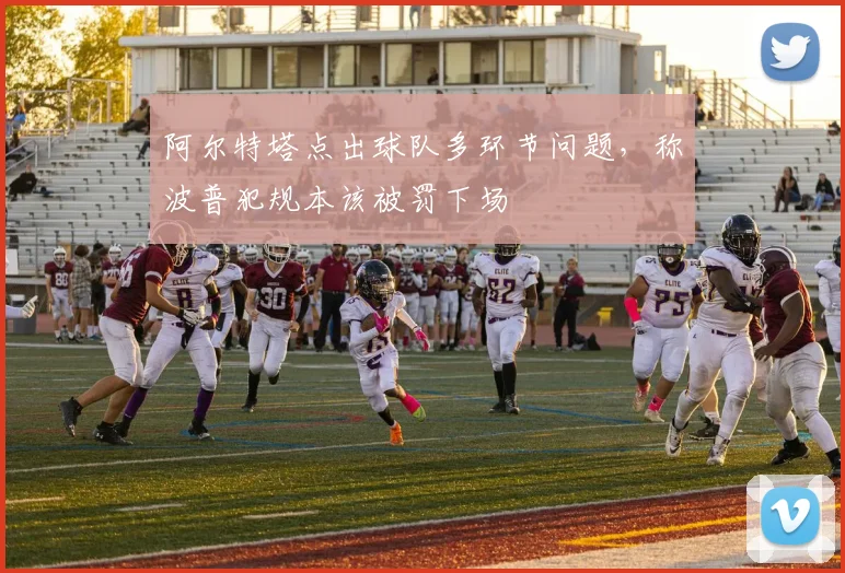 阿尔特塔点出球队多环节问题,称波普犯规本该被罚下场