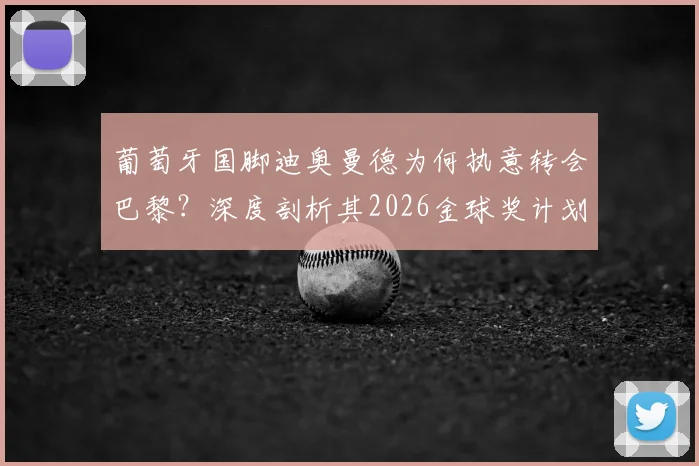 葡萄牙国脚迪奥曼德为何执意转会巴黎?深度剖析其2026金球奖计划与持续夺冠野心