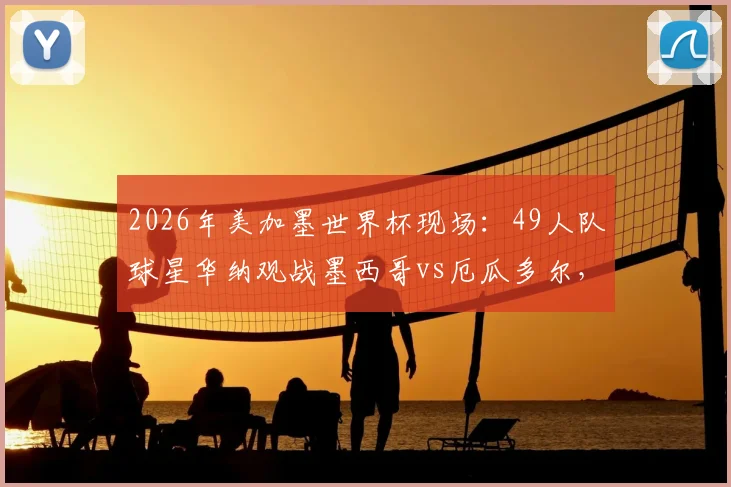 2026年美加墨世界杯现场：49人队球星华纳观战墨西哥vs厄瓜多尔，跨界助威引热议