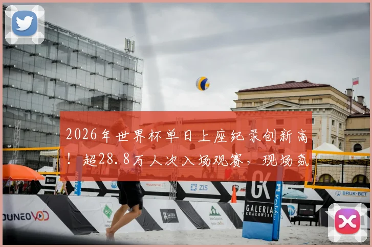 2026年世界杯单日上座纪录创新高!超28.8万人次入场观赛,现场氛围空前火热