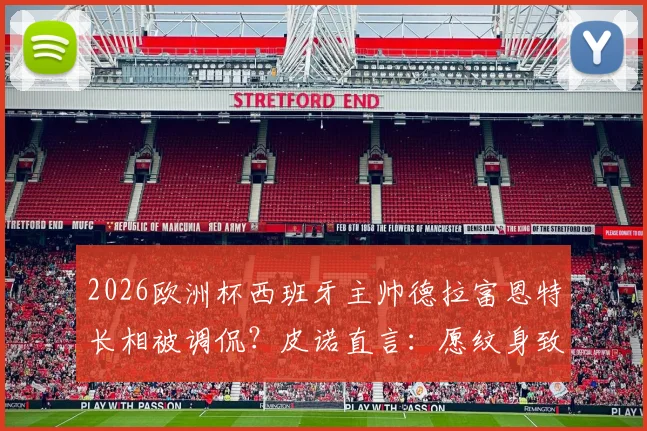 2026欧洲杯西班牙主帅德拉富恩特长相被调侃？皮诺直言：愿纹身致敬但不会露出来，详解背后真实原因