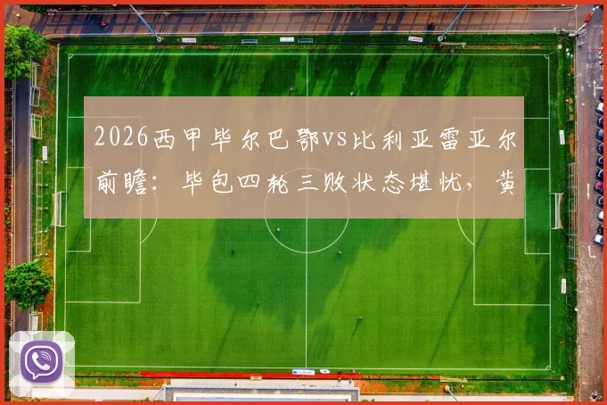 2026西甲毕尔巴鄂vs比利亚雷亚尔前瞻:毕包四轮三败状态堪忧,黄潜火力全开能否趁虚而入?