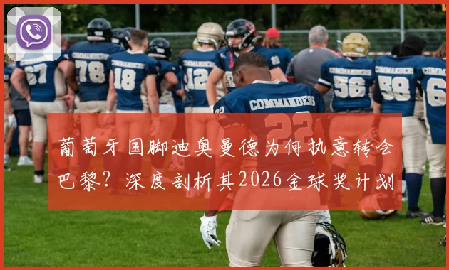 葡萄牙国脚迪奥曼德为何执意转会巴黎?深度剖析其2026金球奖计划与持续夺冠野心
