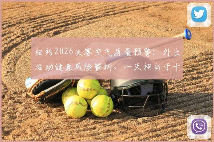 纽约2026决赛空气质量预警:外出活动健康风险解析,一天相当于十支烟危害
