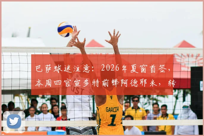 巴萨球迷注意:2026年夏窗首签,本周四官宣多特前锋阿德耶米,转会细节全解析