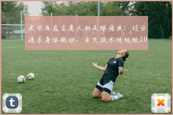 皮尔洛直言意大利足球痛疾：过分追求身体跑动，丢失技术传统致2026世界杯出局危机
