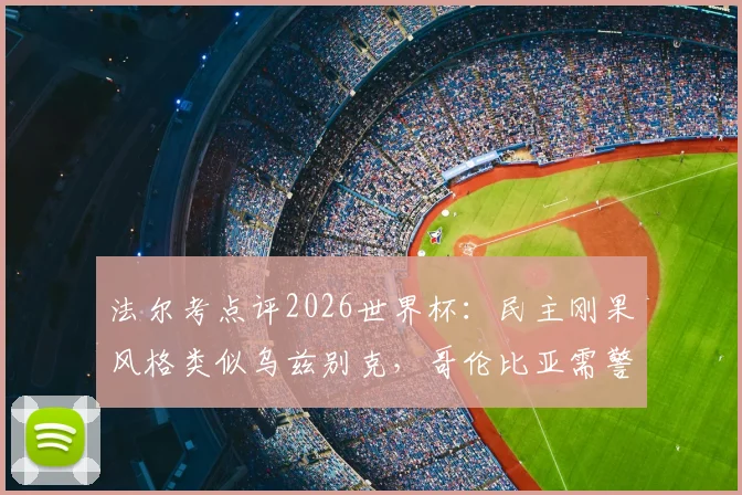 法尔考点评2026世界杯:民主刚果风格类似乌兹别克,哥伦比亚需警惕并保持耐心