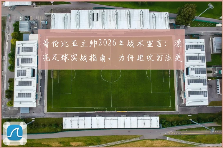 哥伦比亚主帅2026年战术宣言：漂亮足球实战指南，为何进攻打法更易赢球｜深度解析现代足球竞争力