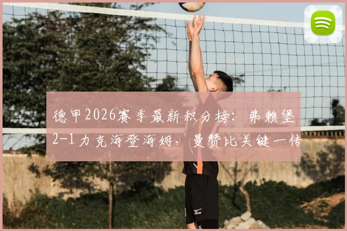 德甲2026赛季最新积分榜:弗赖堡2-1力克海登海姆,曼赞比关键一传一射