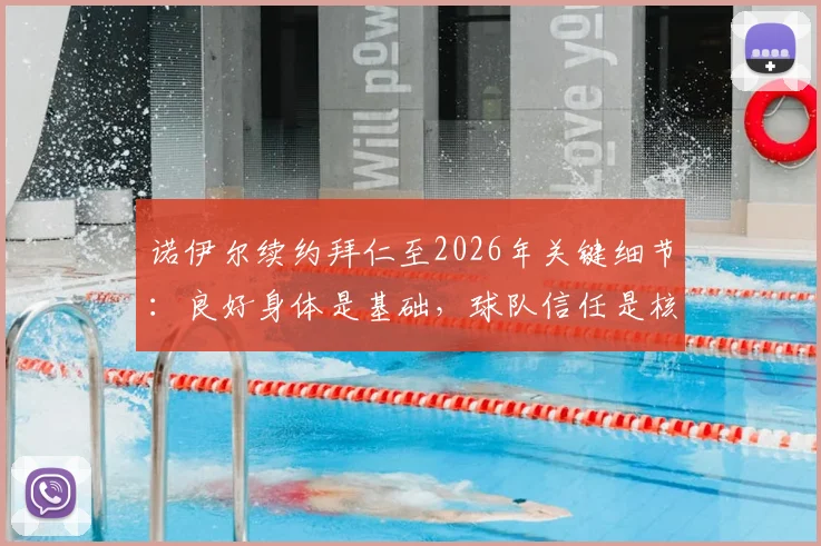 诺伊尔续约拜仁至2026年关键细节:良好身体是基础,球队信任是核心,未来规划引关注