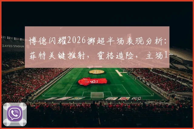 博德闪耀2026挪超半场表现分析：菲特关键推射，霍格造险，主场1-0领先奥斯陆