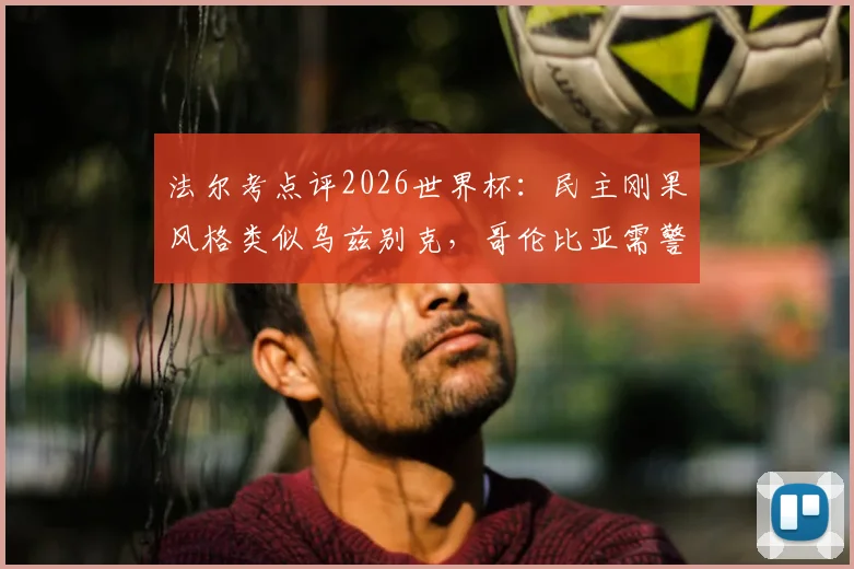 法尔考点评2026世界杯：民主刚果风格类似乌兹别克，哥伦比亚需警惕并保持耐心